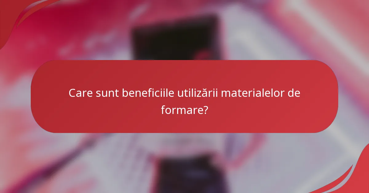 Care sunt beneficiile utilizării materialelor de formare?