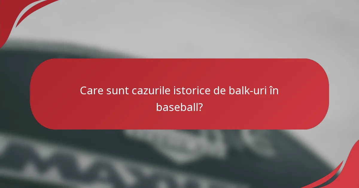 Care sunt cazurile istorice de balk-uri în baseball?