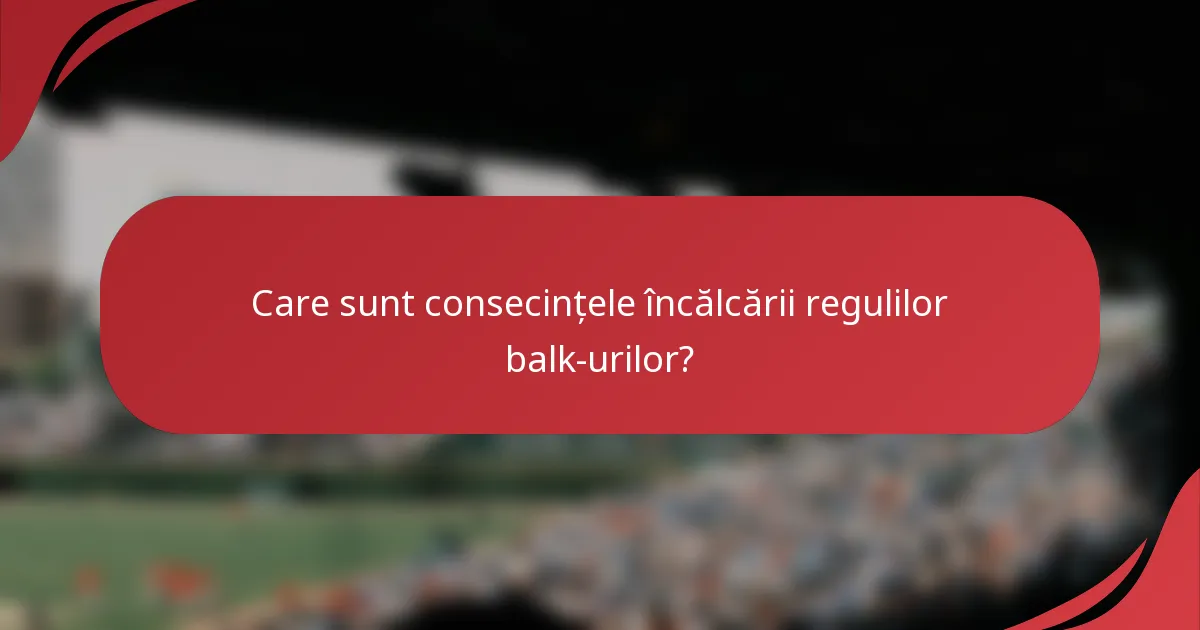 Care sunt consecințele încălcării regulilor balk-urilor?