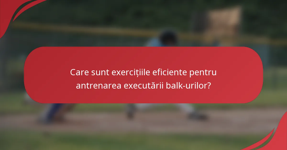 Care sunt exercițiile eficiente pentru antrenarea executării balk-urilor?