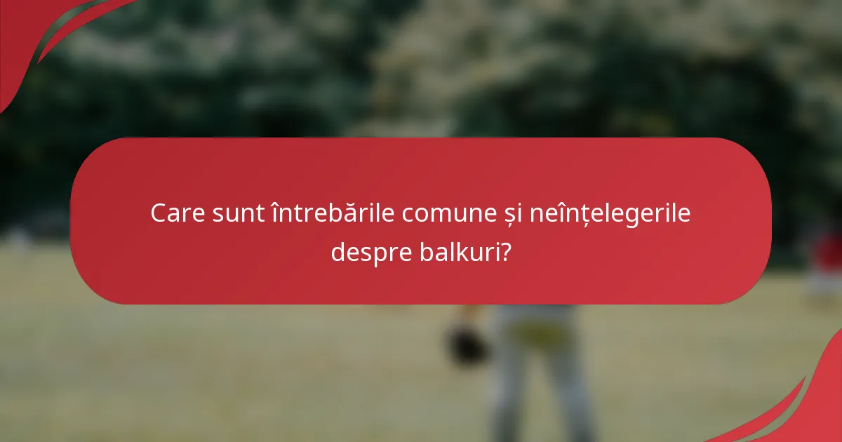 Care sunt întrebările comune și neînțelegerile despre balkuri?