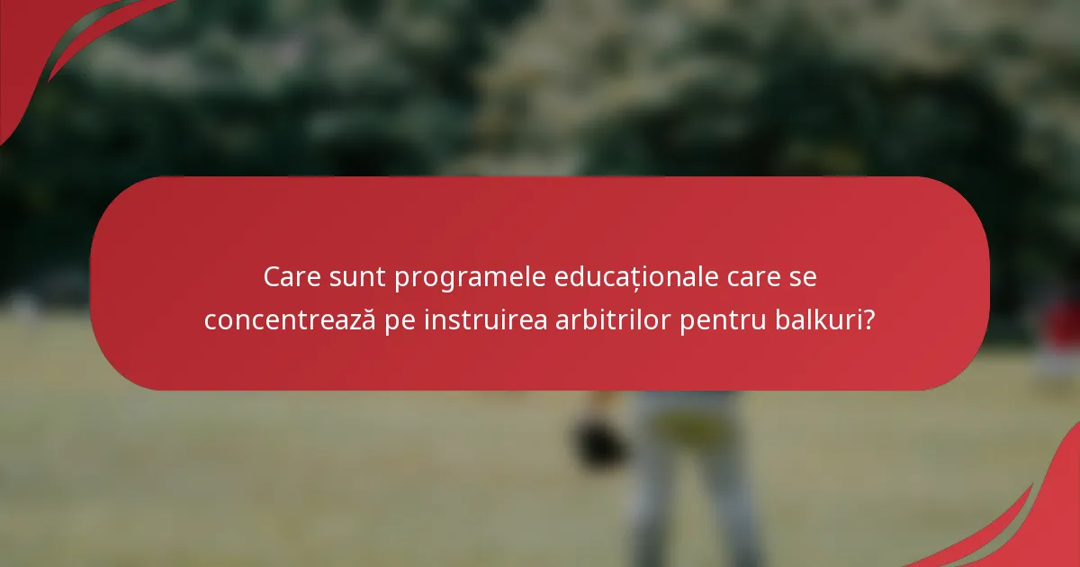 Care sunt programele educaționale care se concentrează pe instruirea arbitrilor pentru balkuri?
