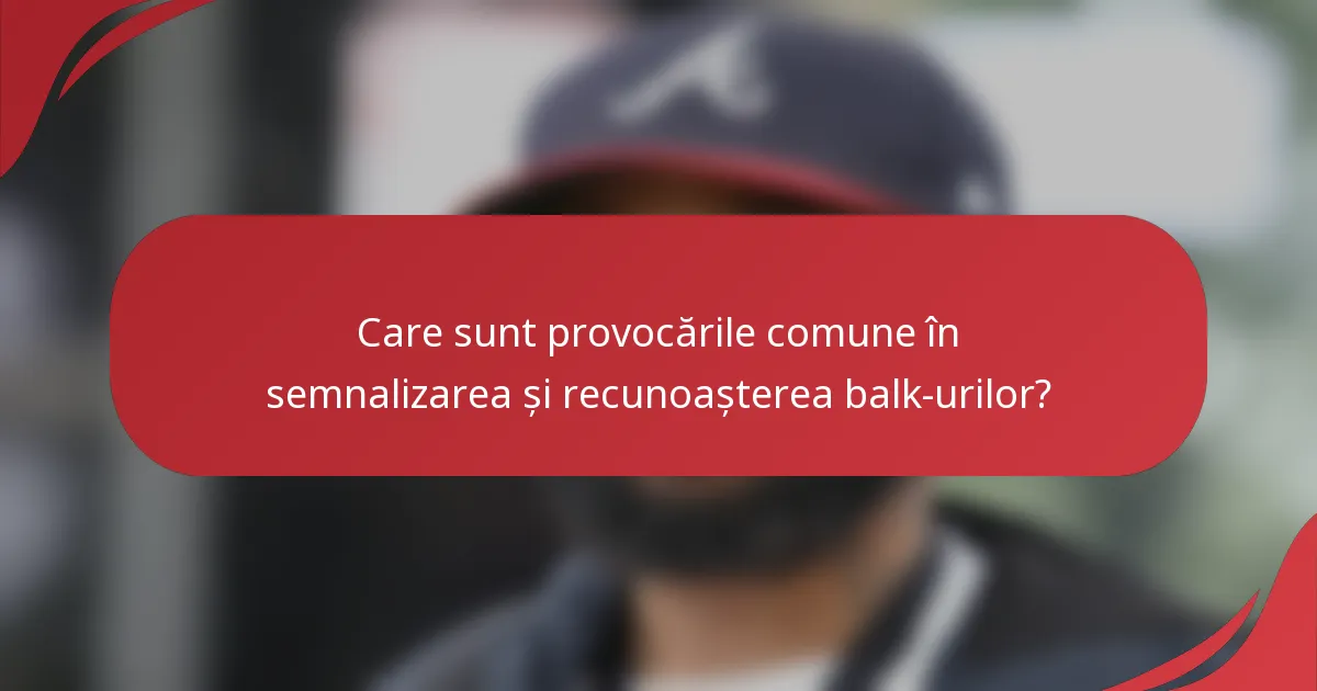 Care sunt provocările comune în semnalizarea și recunoașterea balk-urilor?