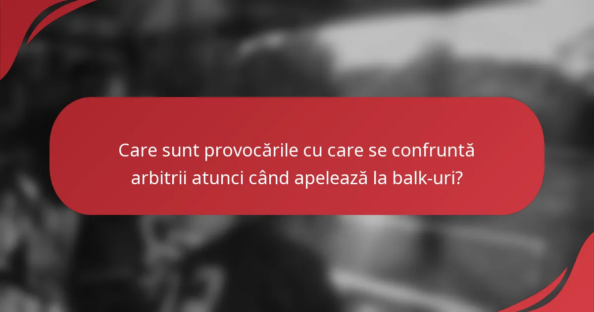 Care sunt provocările cu care se confruntă arbitrii atunci când apelează la balk-uri?
