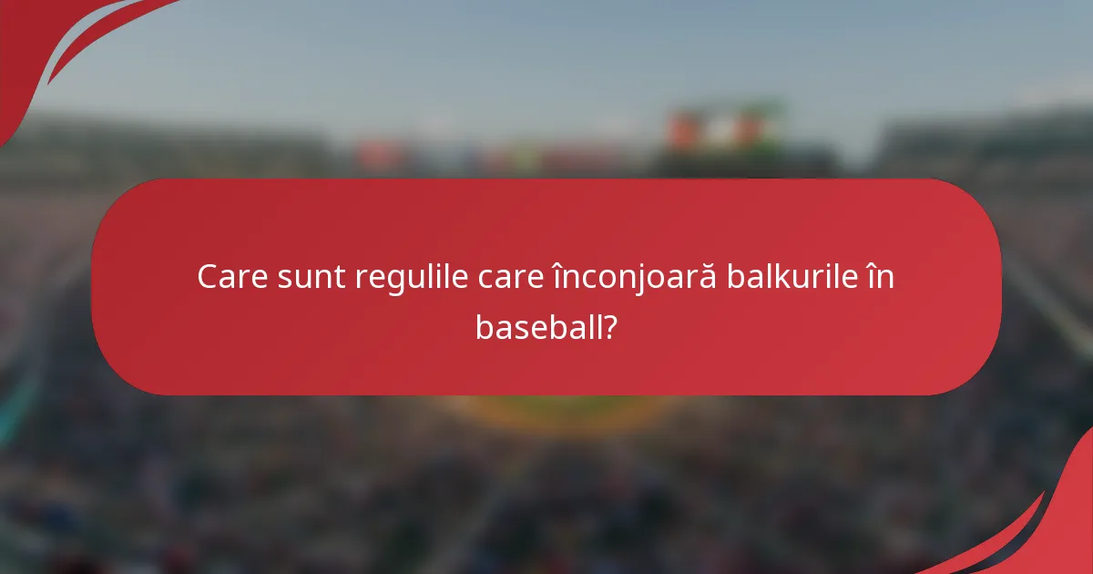 Care sunt regulile care înconjoară balkurile în baseball?