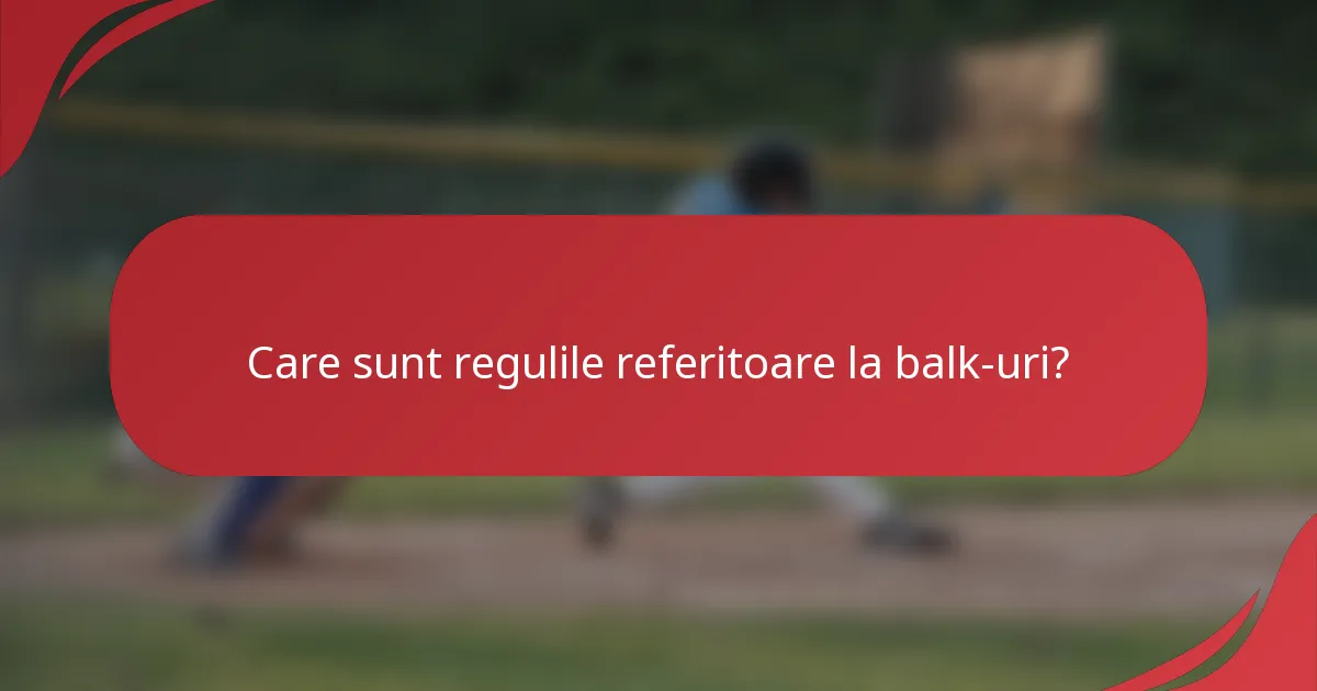 Care sunt regulile referitoare la balk-uri?