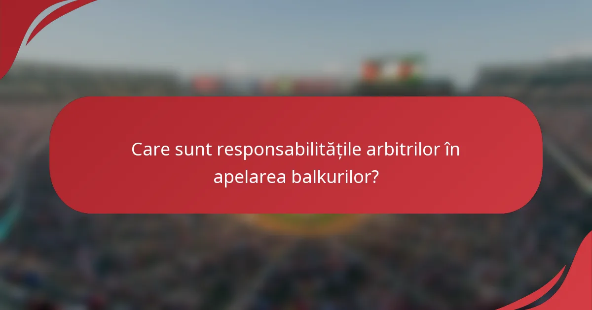 Care sunt responsabilitățile arbitrilor în apelarea balkurilor?
