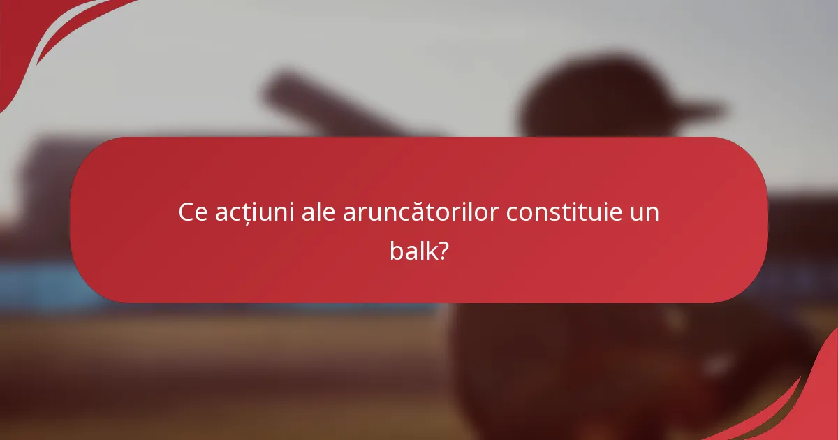 Ce acțiuni ale aruncătorilor constituie un balk?