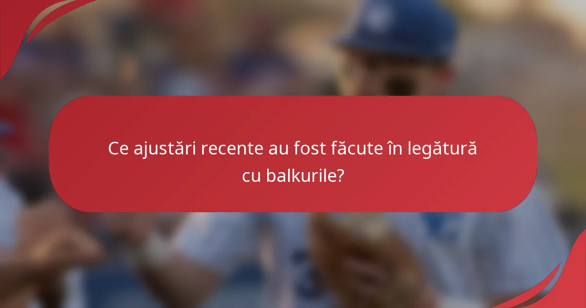 Ce ajustări recente au fost făcute în legătură cu balkurile?