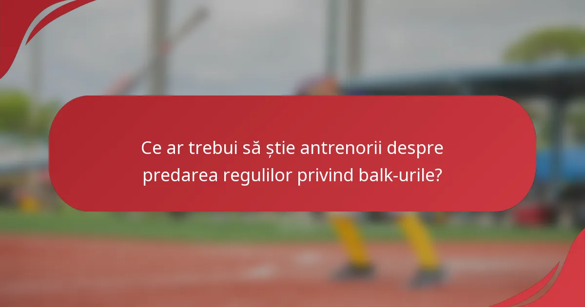 Ce ar trebui să știe antrenorii despre predarea regulilor privind balk-urile?