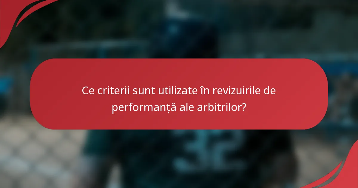 Ce criterii sunt utilizate în revizuirile de performanță ale arbitrilor?