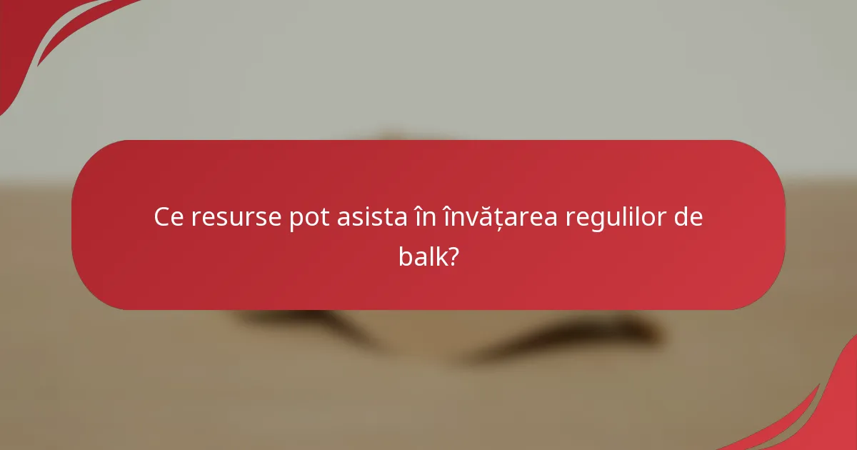 Ce resurse pot asista în învățarea regulilor de balk?
