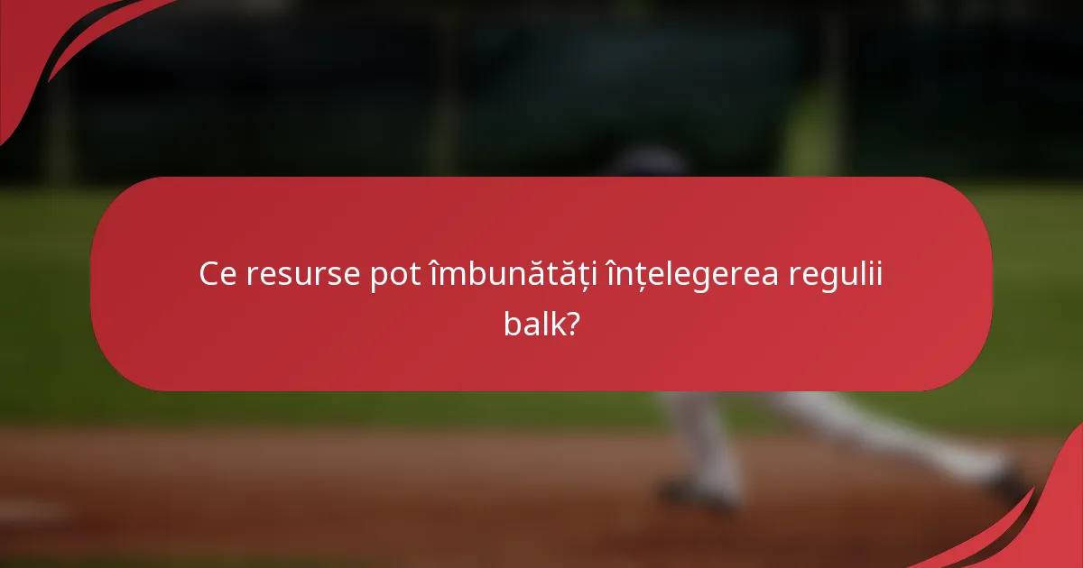 Ce resurse pot îmbunătăți înțelegerea regulii balk?