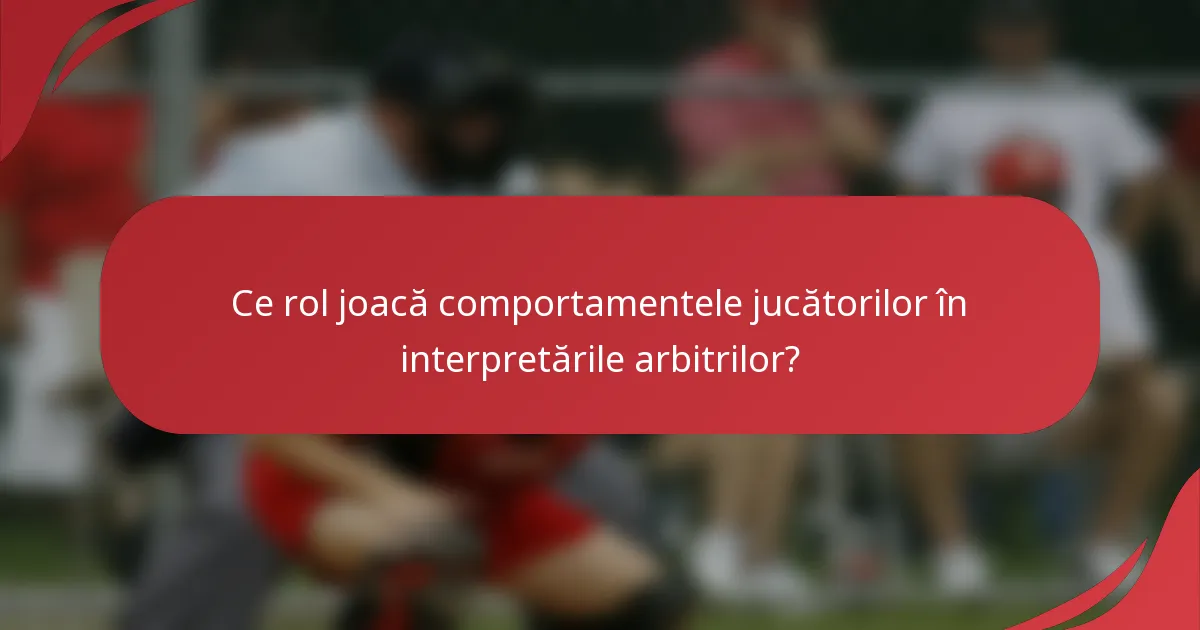 Ce rol joacă comportamentele jucătorilor în interpretările arbitrilor?