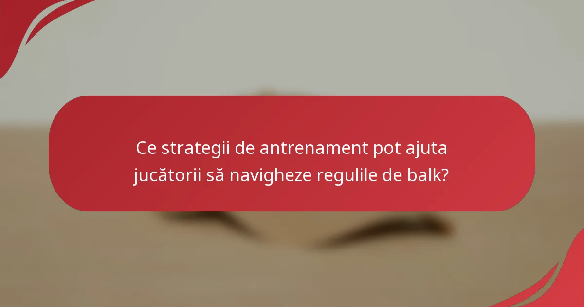 Ce strategii de antrenament pot ajuta jucătorii să navigheze regulile de balk?
