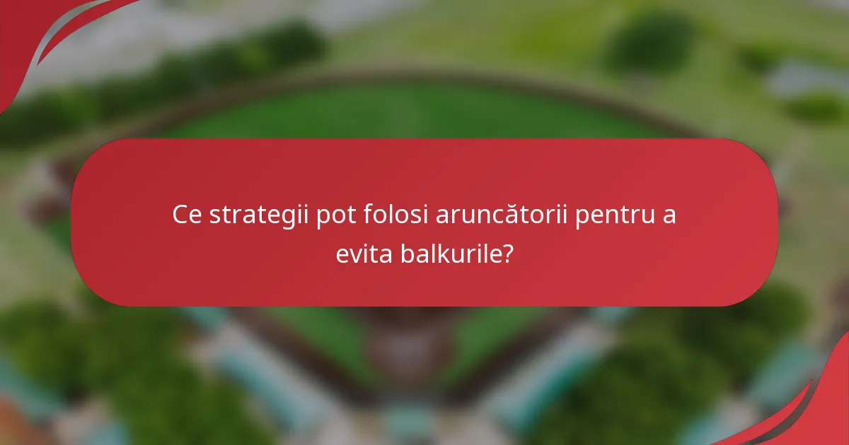 Ce strategii pot folosi aruncătorii pentru a evita balkurile?