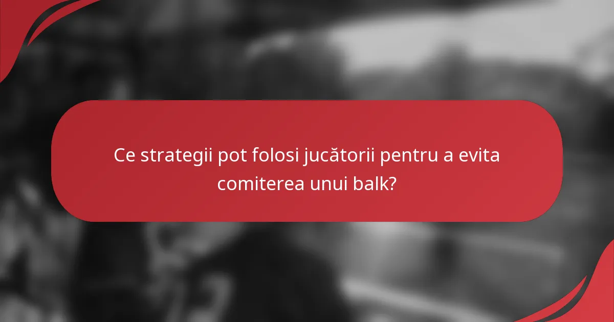 Ce strategii pot folosi jucătorii pentru a evita comiterea unui balk?
