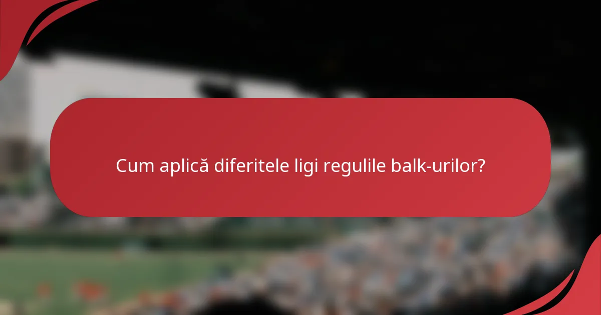Cum aplică diferitele ligi regulile balk-urilor?