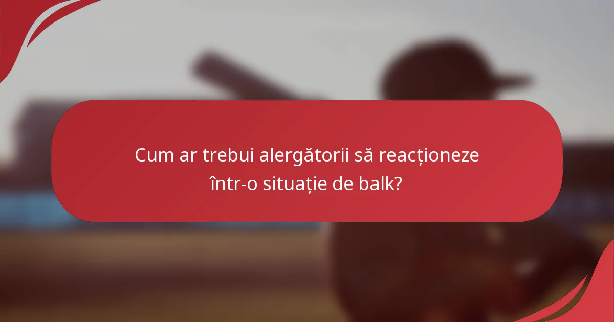 Cum ar trebui alergătorii să reacționeze într-o situație de balk?