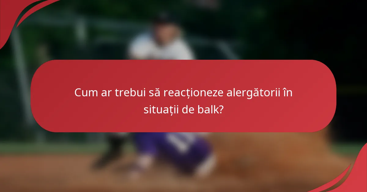 Cum ar trebui să reacționeze alergătorii în situații de balk?