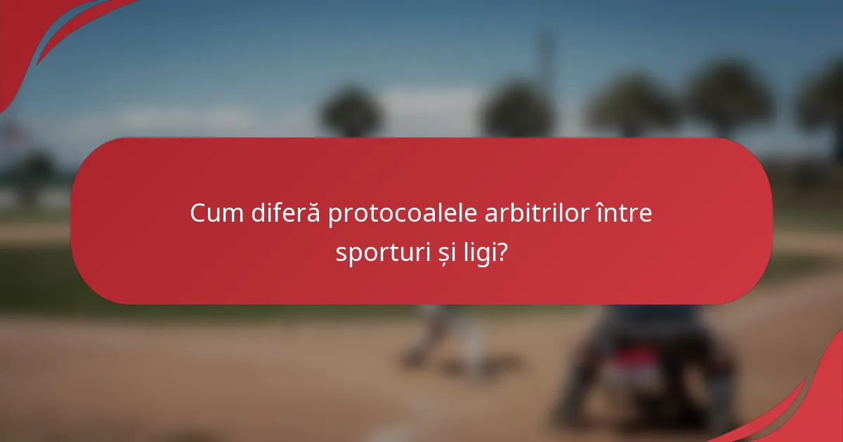 Cum diferă protocoalele arbitrilor între sporturi și ligi?
