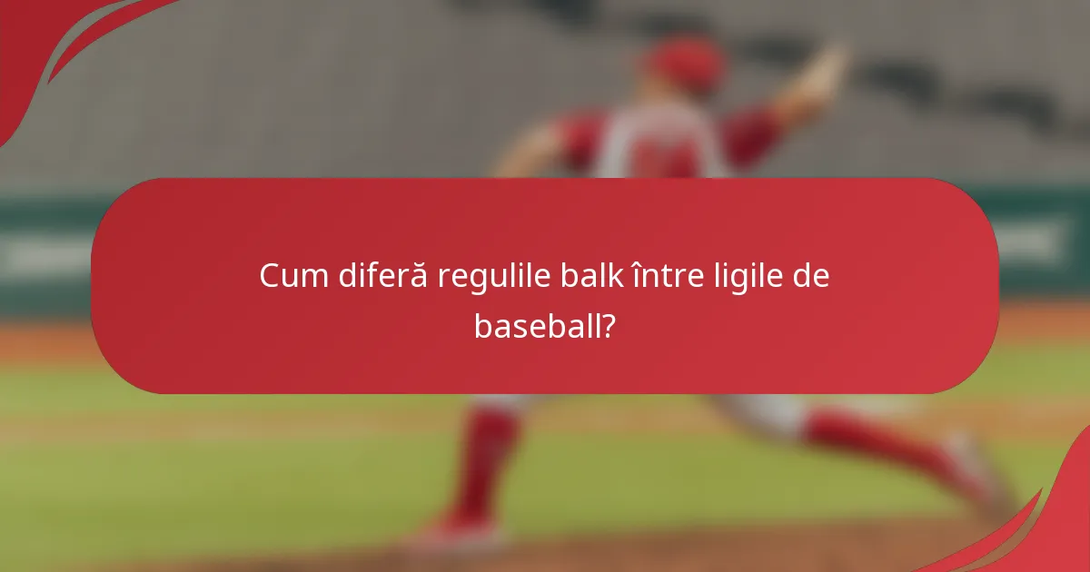 Cum diferă regulile balk între ligile de baseball?