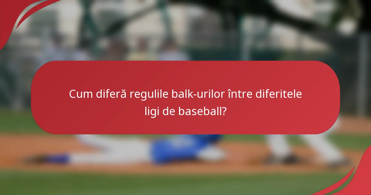 Cum diferă regulile balk-urilor între diferitele ligi de baseball?