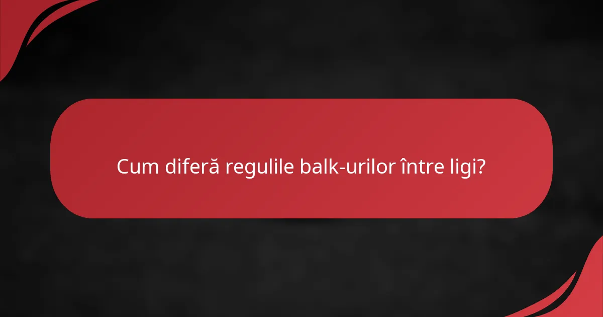 Cum diferă regulile balk-urilor între ligi?