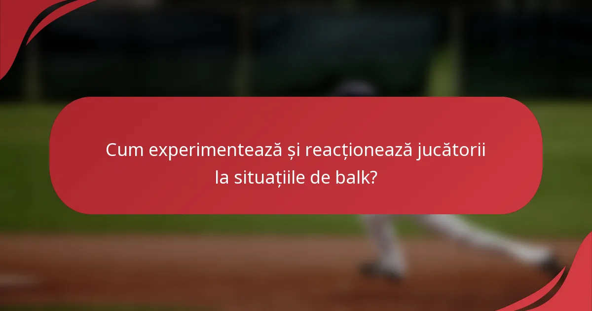 Cum experimentează și reacționează jucătorii la situațiile de balk?