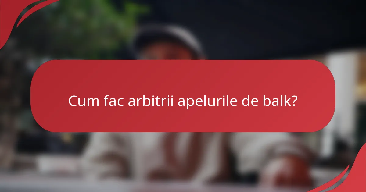 Cum fac arbitrii apelurile de balk?