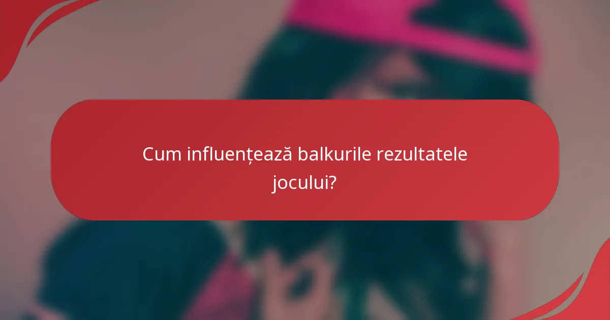 Cum influențează balkurile rezultatele jocului?