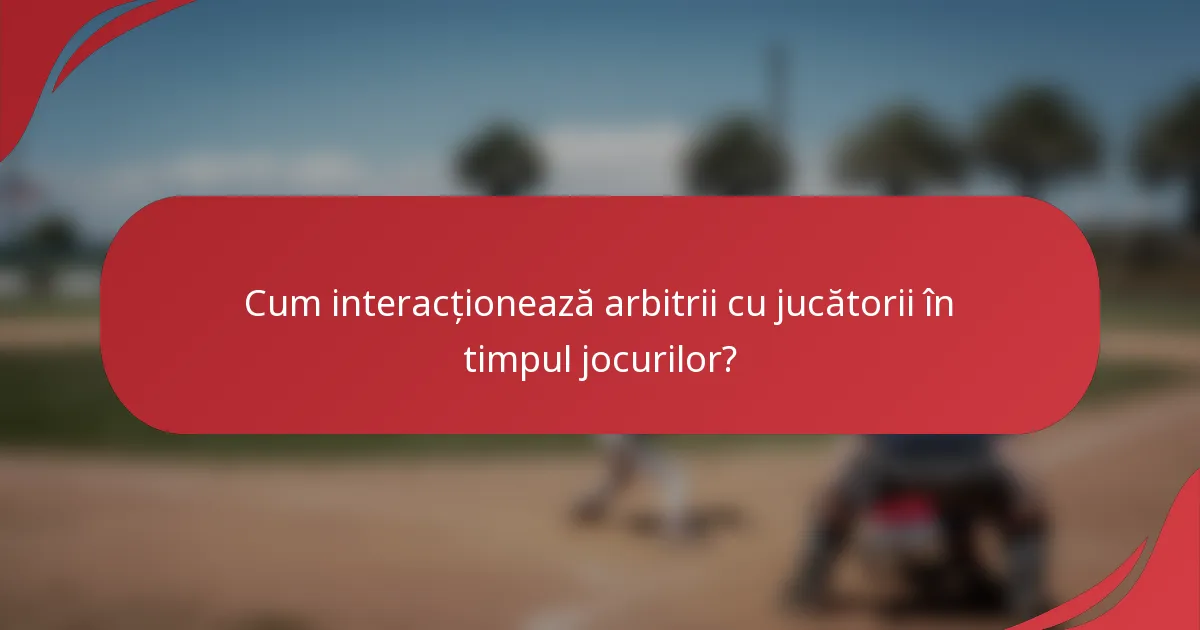Cum interacționează arbitrii cu jucătorii în timpul jocurilor?