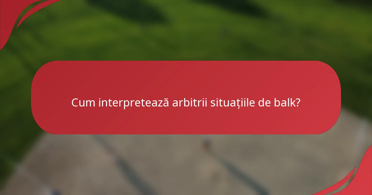 Cum interpretează arbitrii situațiile de balk?
