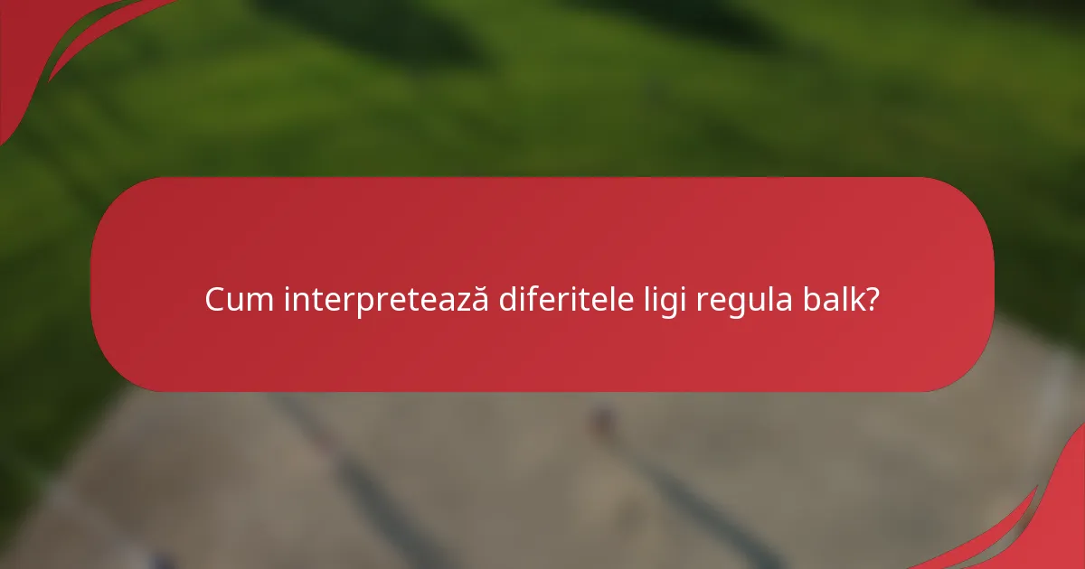 Cum interpretează diferitele ligi regula balk?