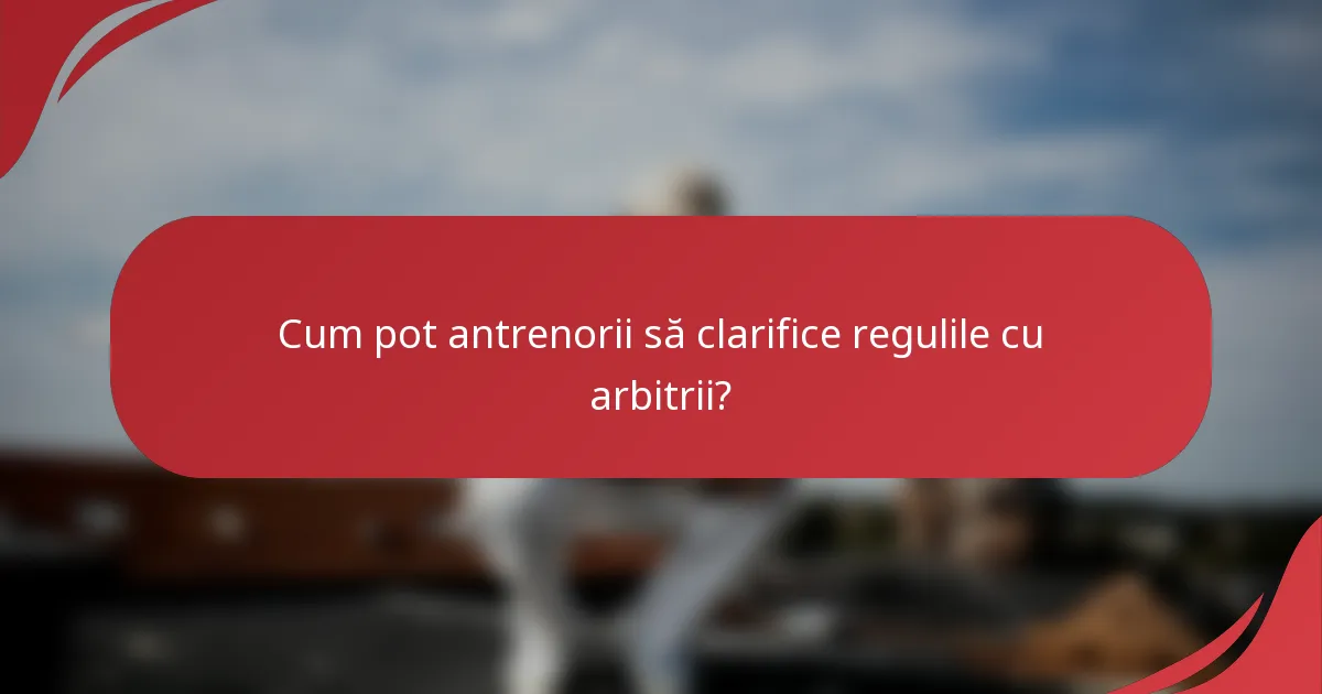 Cum pot antrenorii să clarifice regulile cu arbitrii?