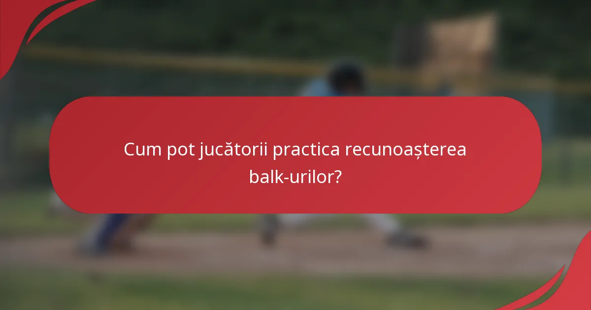 Cum pot jucătorii practica recunoașterea balk-urilor?