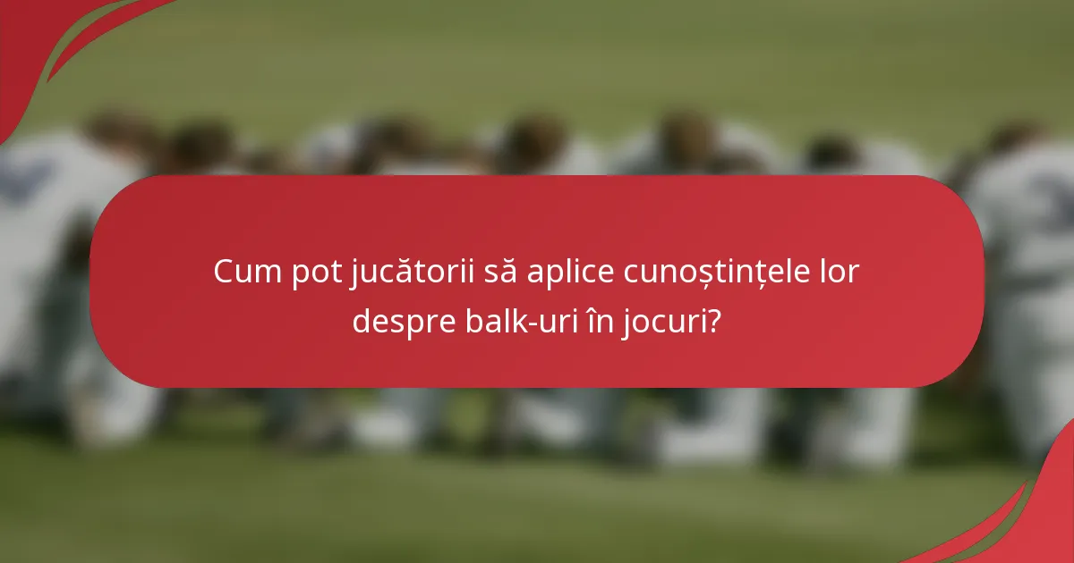 Cum pot jucătorii să aplice cunoștințele lor despre balk-uri în jocuri?