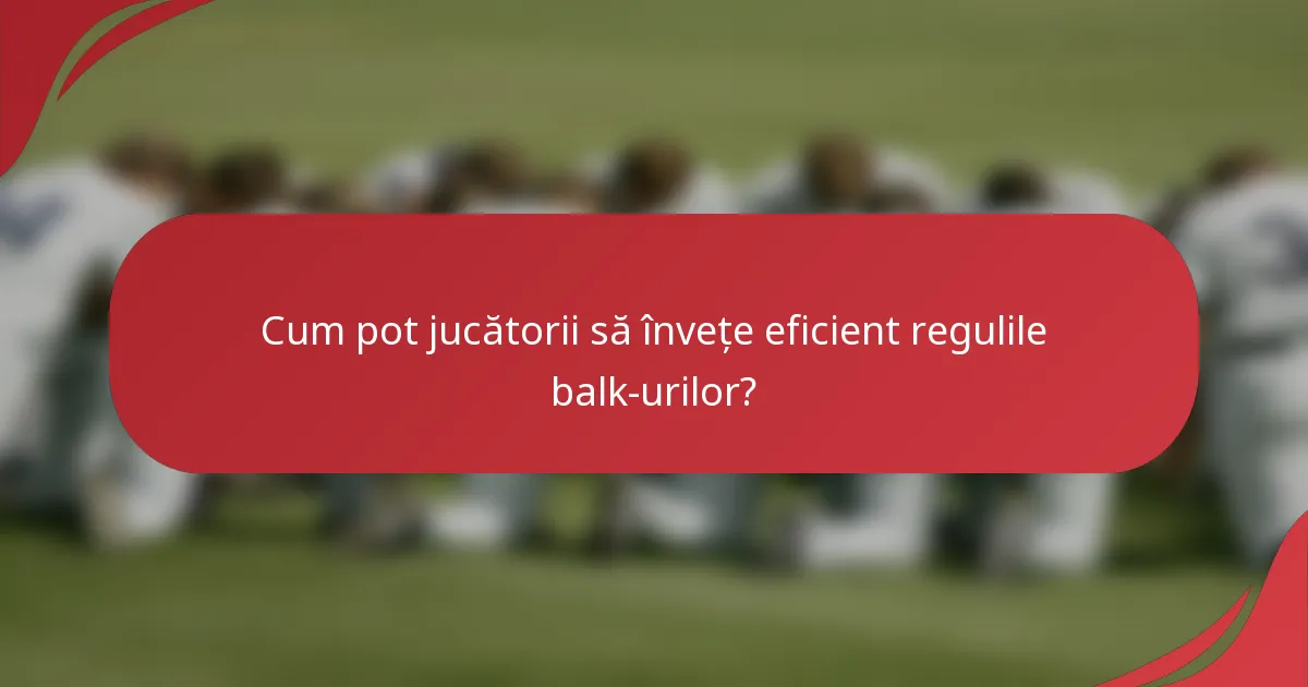 Cum pot jucătorii să învețe eficient regulile balk-urilor?