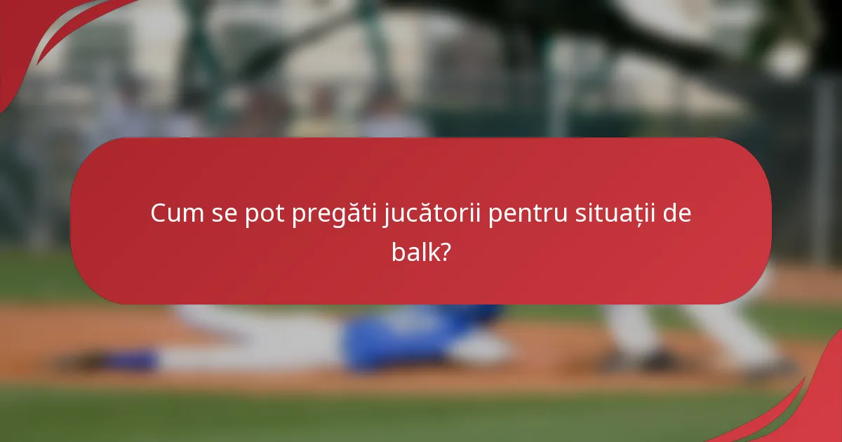Cum se pot pregăti jucătorii pentru situații de balk?