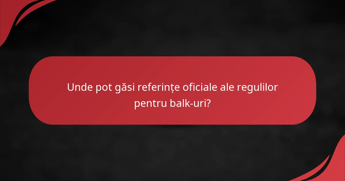 Unde pot găsi referințe oficiale ale regulilor pentru balk-uri?